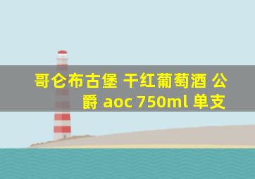 哥仑布古堡 干红葡萄酒 公爵 aoc 750ml 单支